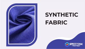 What Is a Synthetic Fabric | Process, Types and Its Uses