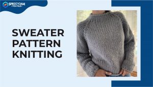 Sweater Pattern Knitting for Beginners You Should Know